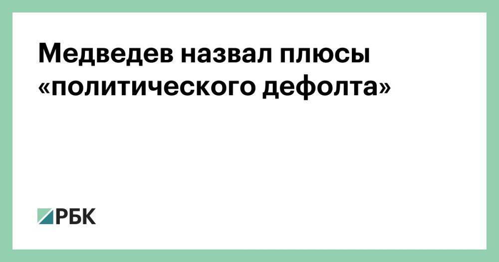 Медведев назвал плюсы «политического дефолта»