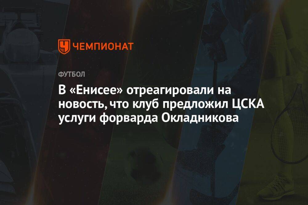 В «Енисее» отреагировали на новость, что клуб предложил ЦСКА услуги форварда Окладникова