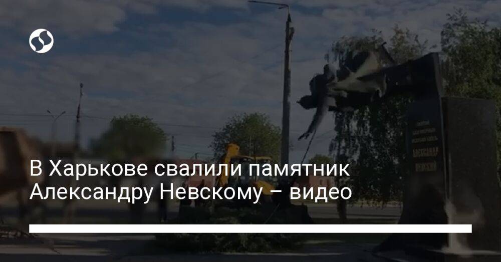 В Харькове свалили памятник Александру Невскому – видео