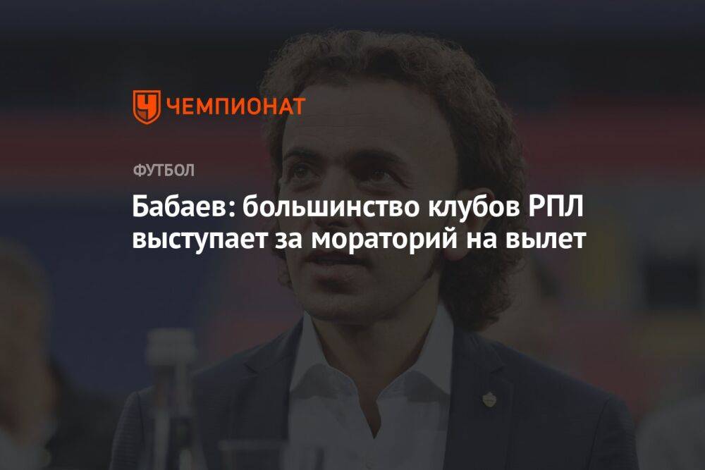 Бабаев: большинство клубов РПЛ выступает за мораторий на вылет