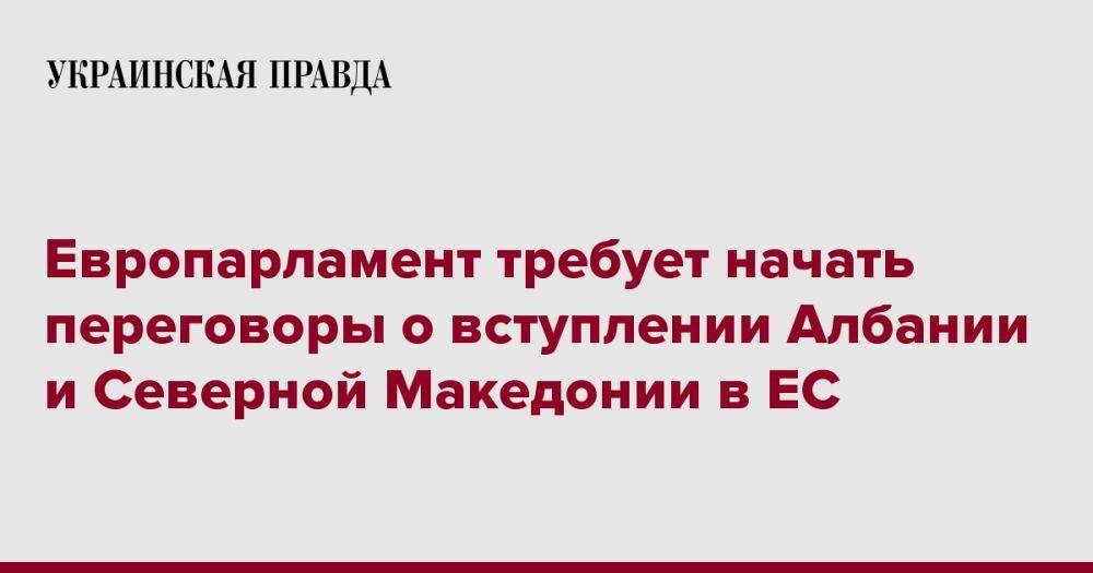 Европарламент требует начать переговоры о вступлении Албании и Северной Македонии в ЕС