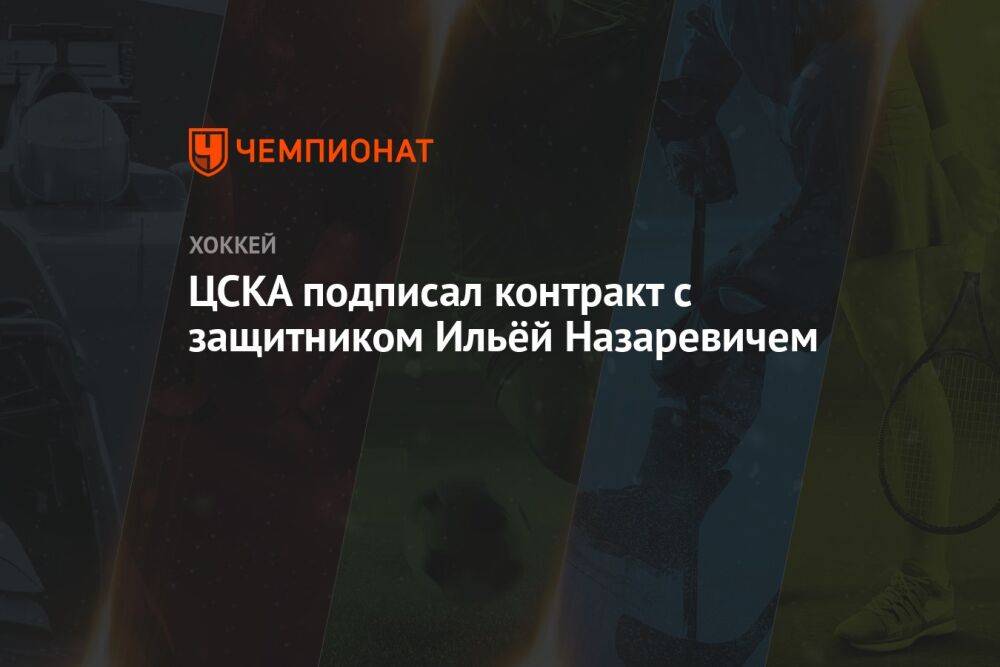 ЦСКА подписал контракт с защитником Ильёй Назаревичем