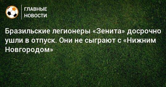 Бразильские легионеры «Зенита» досрочно ушли в отпуск. Они не сыграют с «Нижним Новгородом»