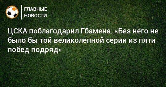 ЦСКА поблагодарил Гбамена: «Без него не было бы той великолепной серии из пяти побед подряд»