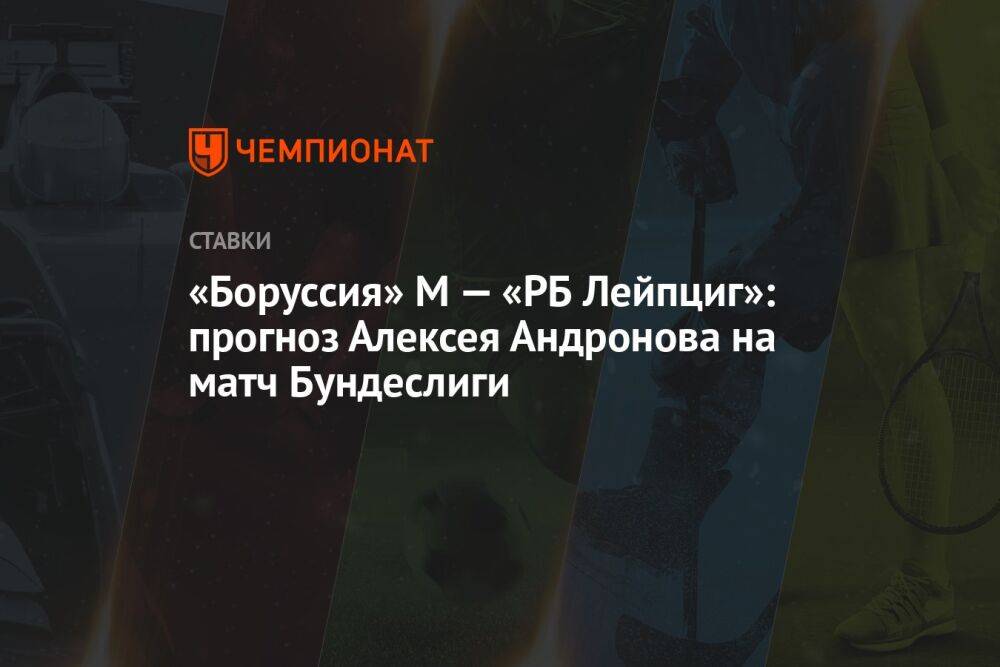 «Боруссия» М — «РБ Лейпциг»: прогноз Алексея Андронова на матч Бундеслиги