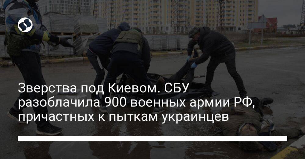 Зверства под Киевом. СБУ разоблачила 900 военных армии РФ, причастных к пыткам украинцев