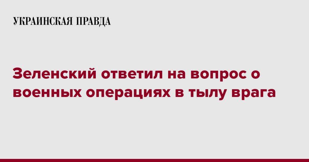 Зеленский ответил на вопрос о военных операциях в тылу врага