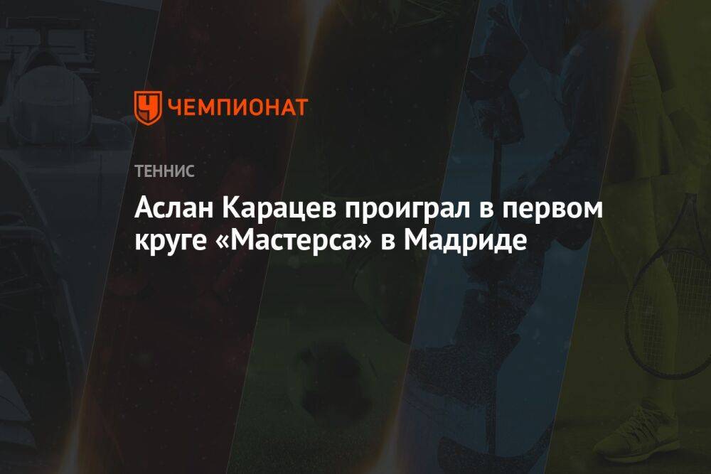 Аслан Карацев проиграл в первом круге «Мастерса» в Мадриде