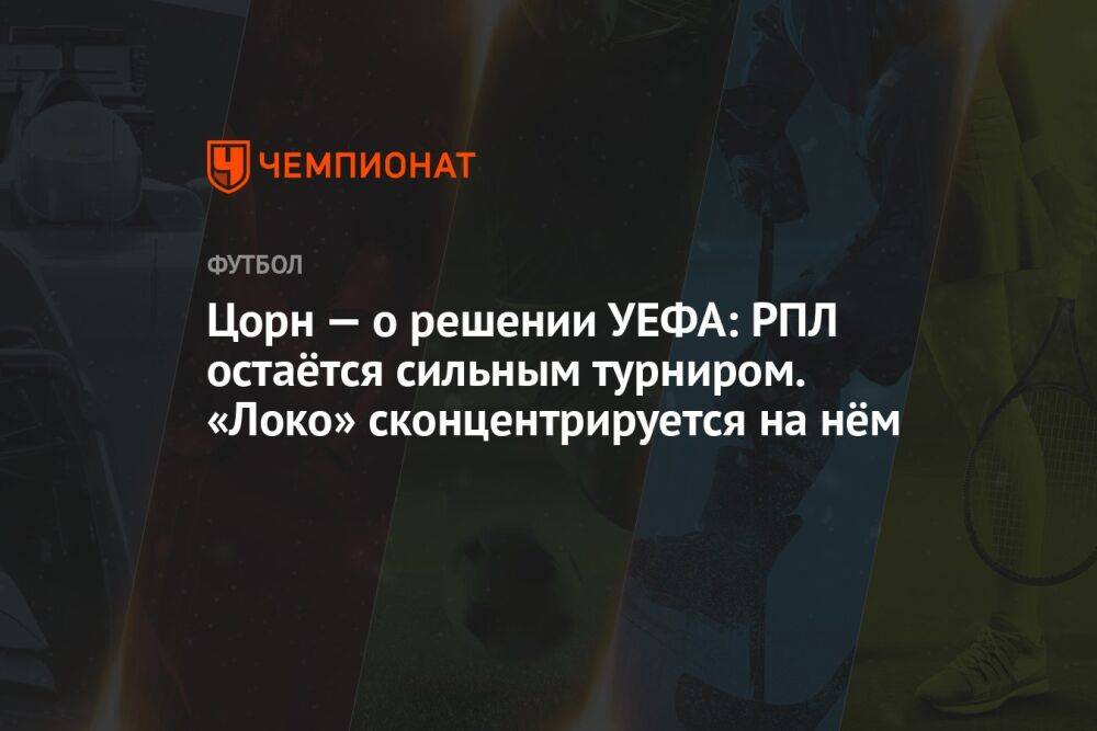 Цорн — о решении УЕФА: РПЛ остаётся сильным турниром. «Локо» сконцентрируется на нём