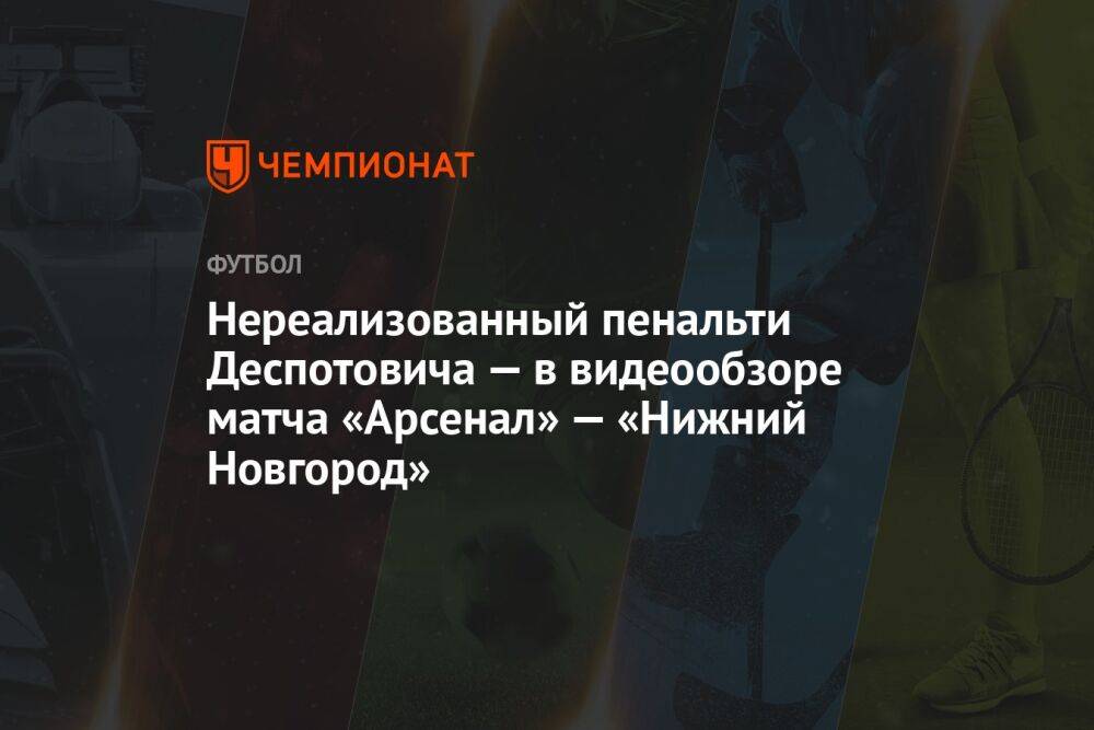 Нереализованный пенальти Деспотовича — в видеообзоре матча «Арсенал» — «Нижний Новгород»