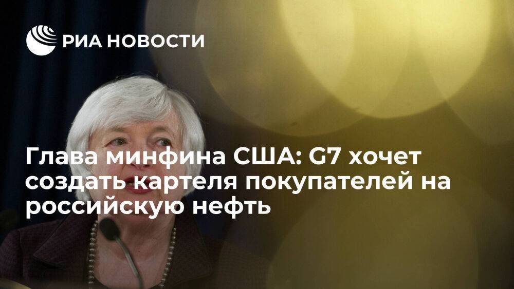 Глава минфина США Йеллен: G7 обсуждает создание картеля покупателей на российскую нефть