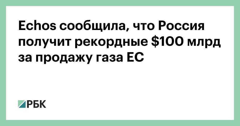 Echos сообщила, что Россия получит рекордные $100 млрд за продажу газа ЕС