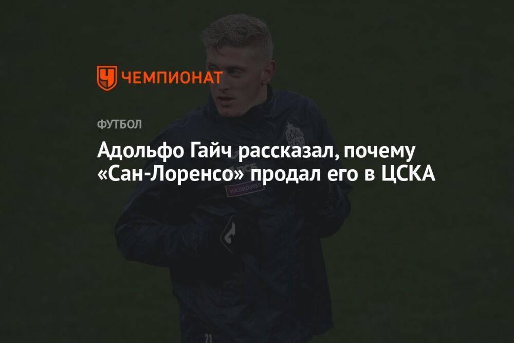 Адольфо Гайч рассказал, почему «Сан-Лоренсо» продал его в ЦСКА