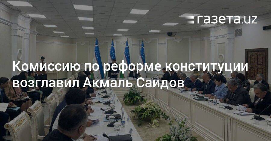 Комиссию по реформе конституции возглавил Акмаль Саидов