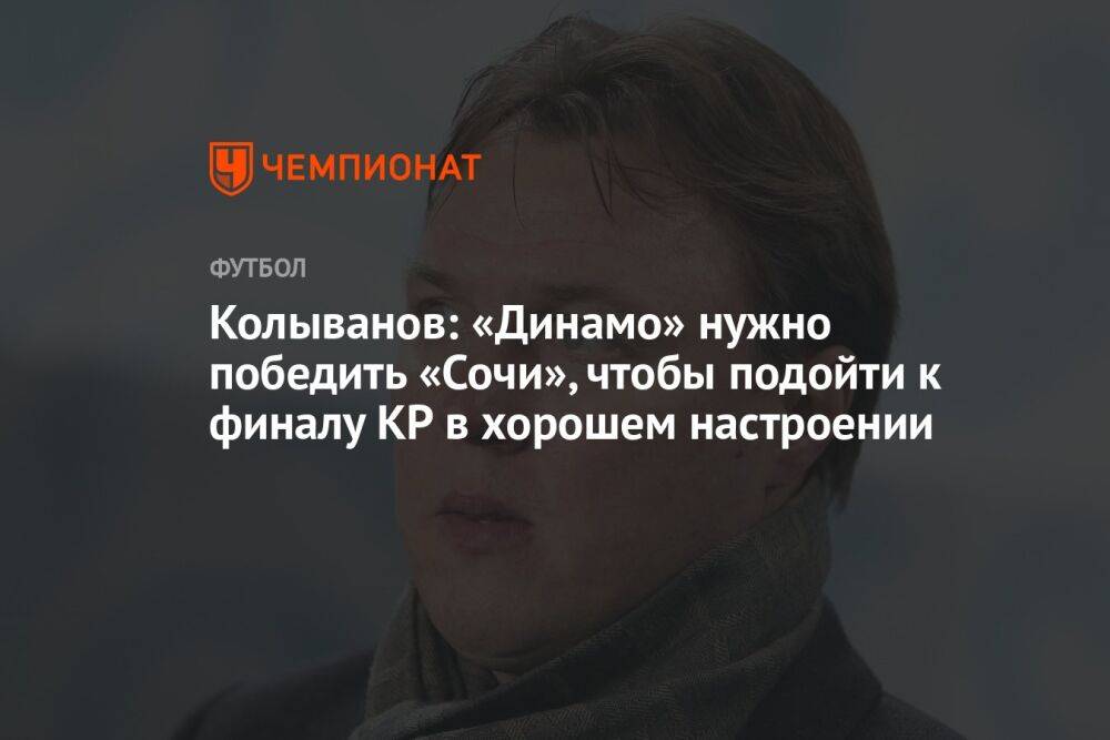 Колыванов: «Динамо» нужно победить «Сочи», чтобы подойти к финалу КР в хорошем настроении