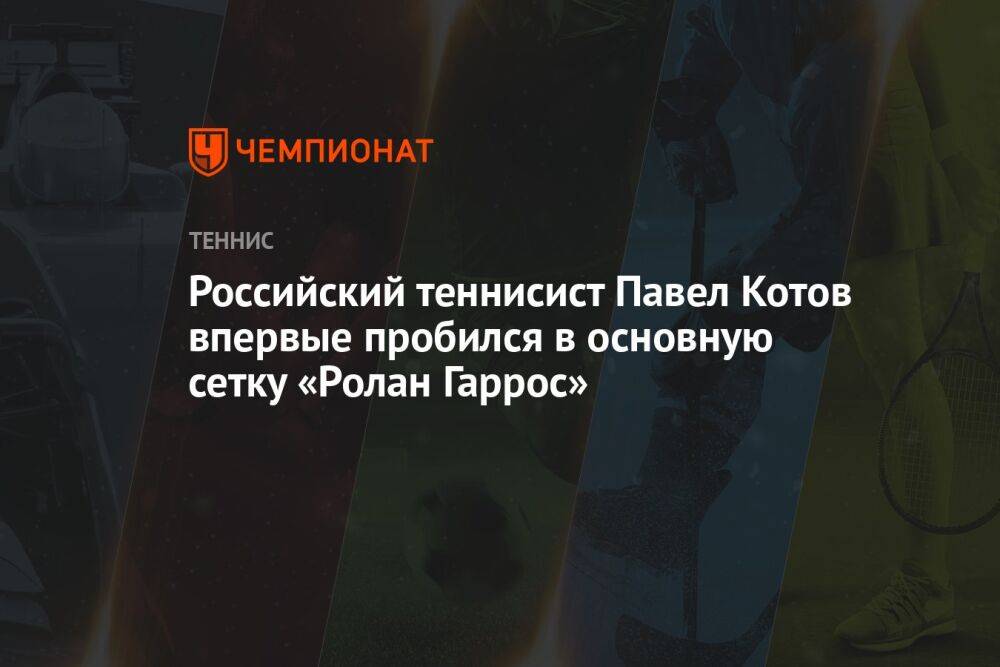 Российский теннисист Павел Котов впервые пробился в основную сетку «Ролан Гаррос»