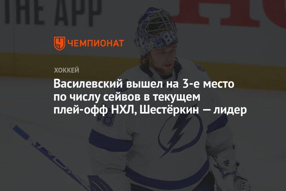 Василевский вышел на 3-е место по числу сейвов в текущем плей-офф НХЛ, Шестёркин — лидер
