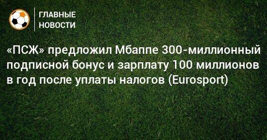 «ПСЖ» предложил Мбаппе 300-миллионный подписной бонус и зарплату 100 миллионов в год после уплаты налогов (Eurosport)
