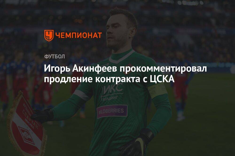Игорь Акинфеев прокомментировал продление контракта с ЦСКА