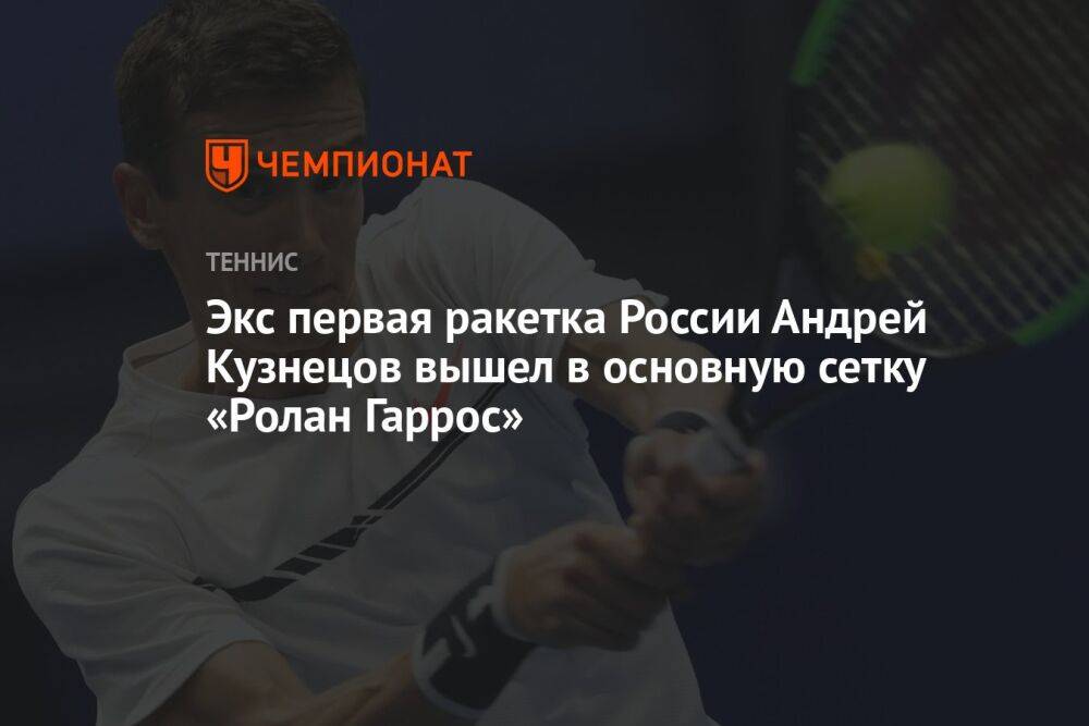 Экс первая ракетка России Андрей Кузнецов вышел в основную сетку «Ролан Гаррос»