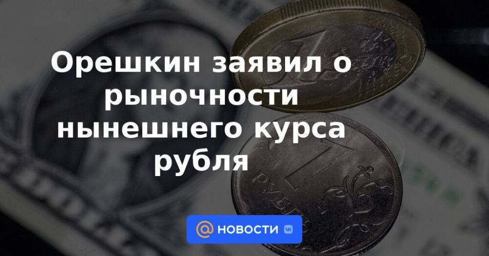Орешкин заявил о рыночности нынешнего курса рубля