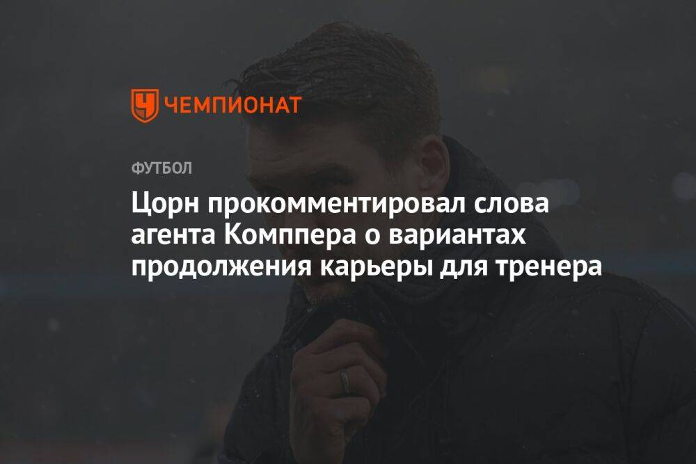 Цорн прокомментировал слова агента Комппера о вариантах продолжения карьеры для тренера