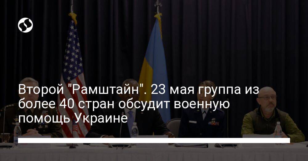 Второй "Рамштайн". 23 мая группа из более 40 стран обсудит военную помощь Украине