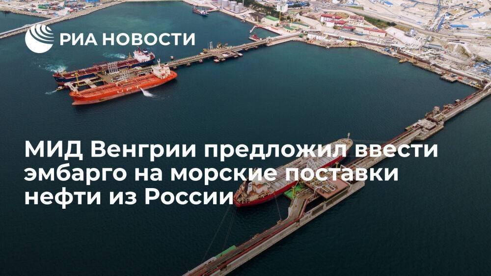 Глава МИД Венгрии Сиярто предложил ввести эмбарго на морские поставки нефти из России