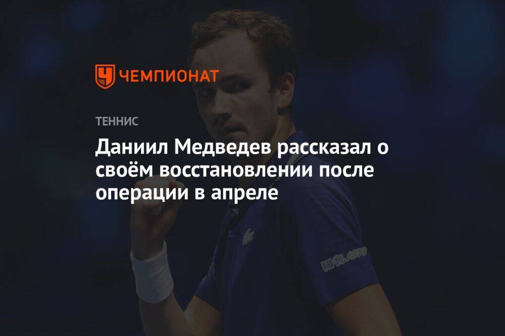 Даниил Медведев рассказал о своём восстановлении после операции в апреле