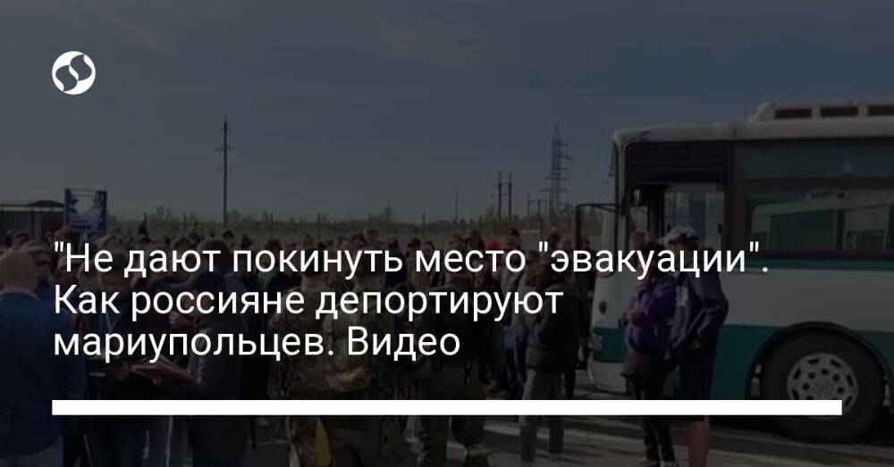"Не дают покинуть место "эвакуации". Как россияне депортируют мариупольцев. Видео