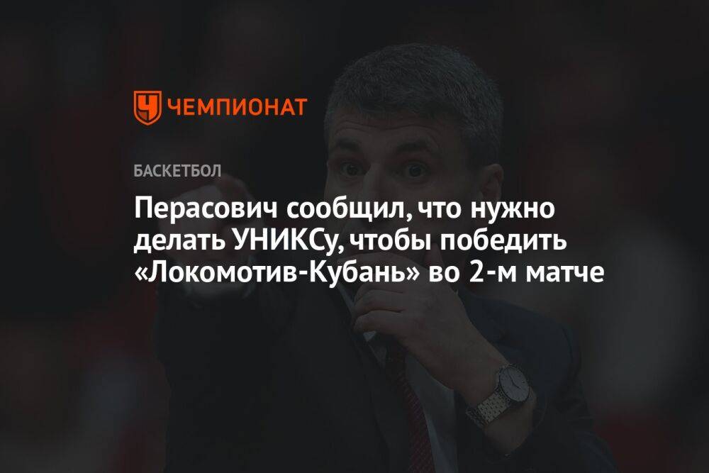 Перасович сообщил, что нужно делать УНИКСу, чтобы победить «Локомотив-Кубань» во 2-м матче