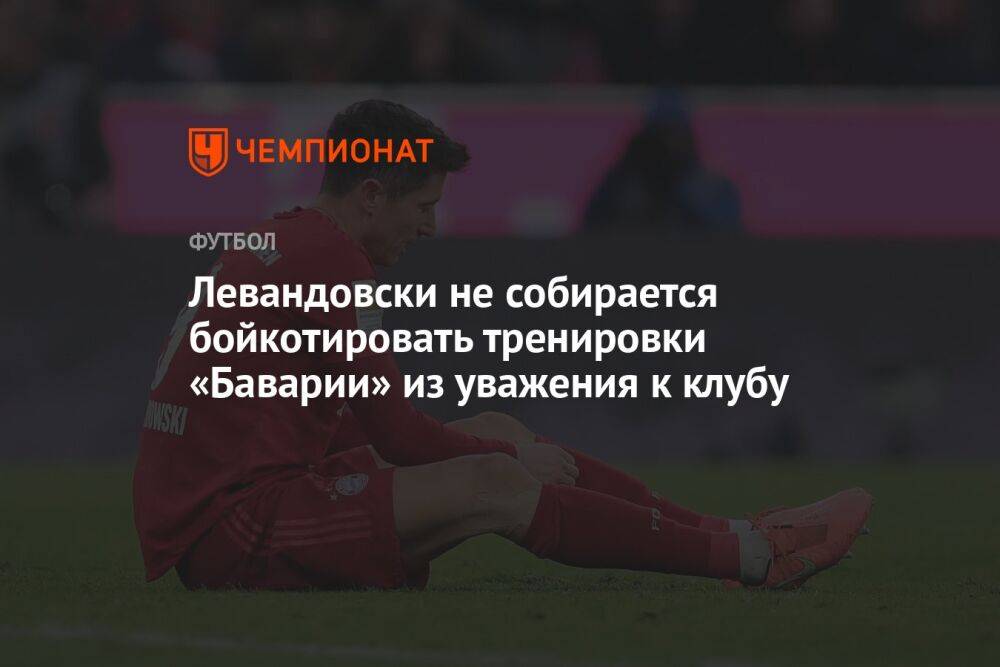 Левандовски не собирается бойкотировать тренировки «Баварии» из уважения к клубу