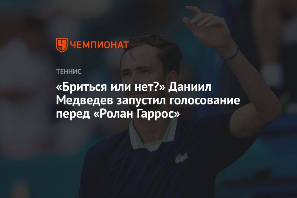 «Бриться или нет?» Даниил Медведев запустил голосование перед «Ролан Гаррос»