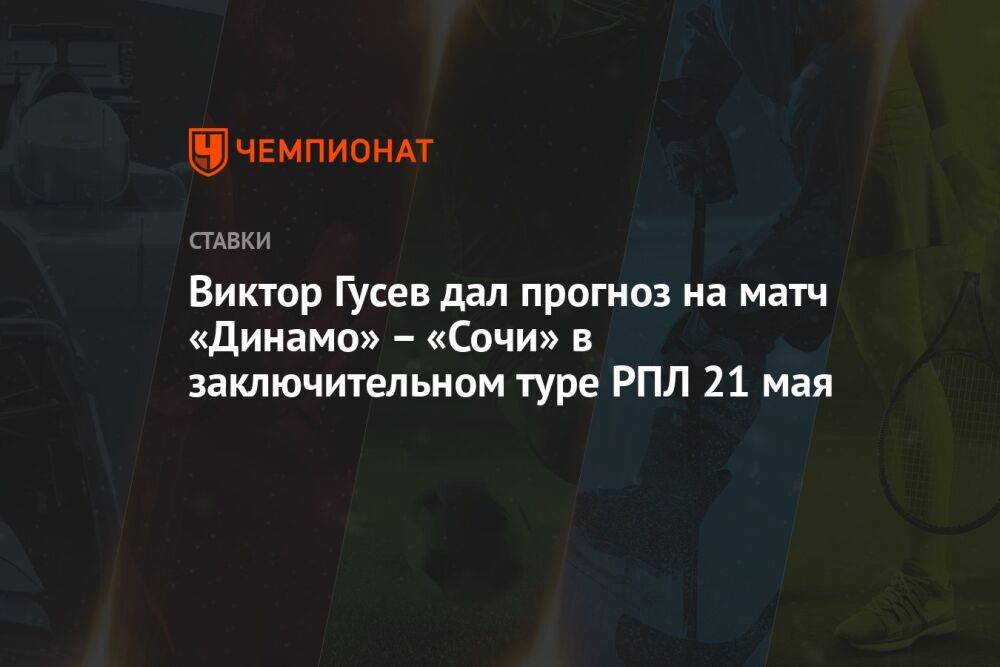 Виктор Гусев дал прогноз на матч «Динамо» – «Сочи» в заключительном туре РПЛ 21 мая