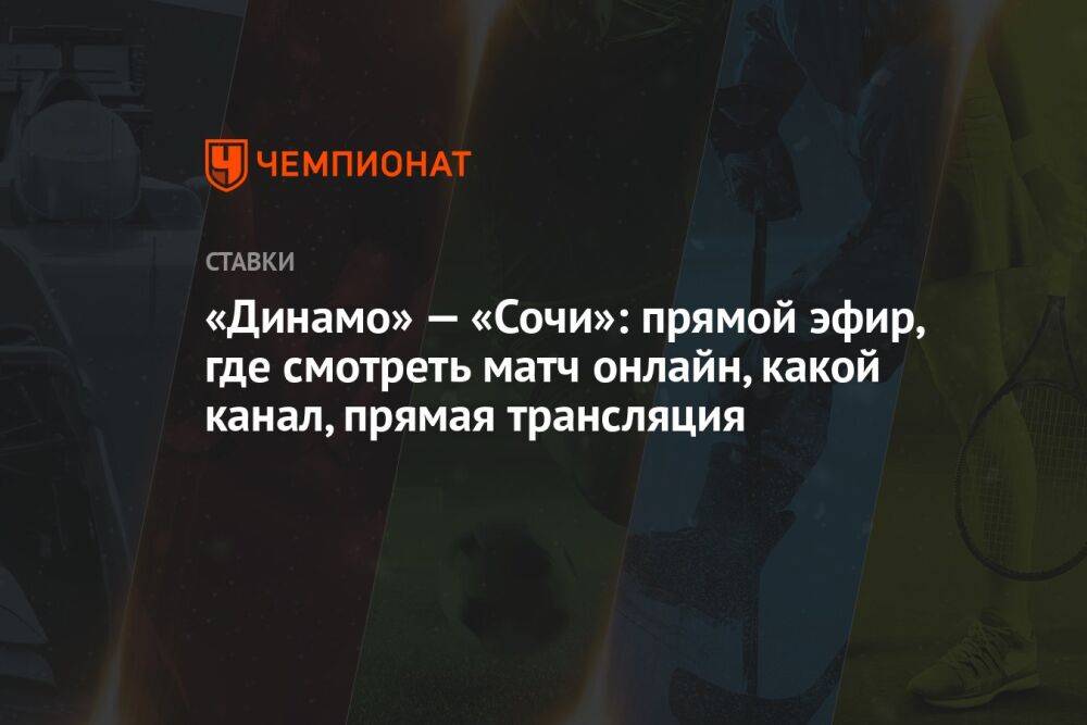 «Динамо» — «Сочи»: прямой эфир, где смотреть матч онлайн, какой канал, прямая трансляция