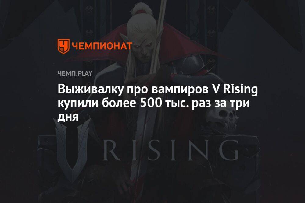 Выживалку про вампиров V Rising купили более 500 тыс. раз за три дня