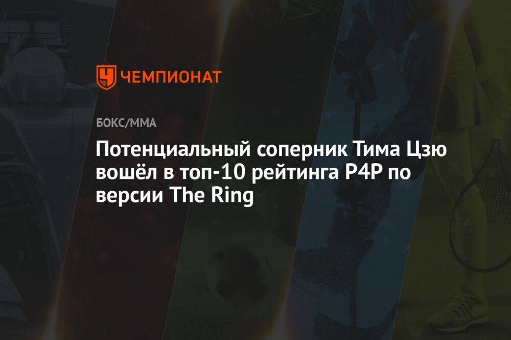 Потенциальный соперник Тима Цзю вошёл в топ-10 рейтинга P4P по версии The Ring