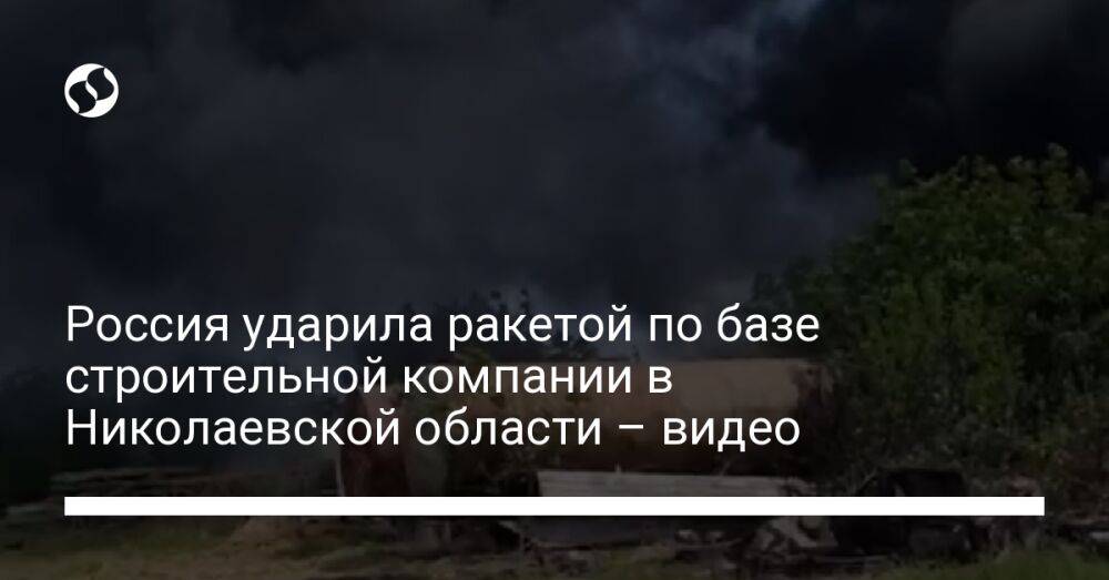 Россия ударила ракетой по базе строительной компании в Николаевской области – видео