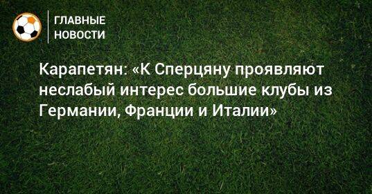 Карапетян: «К Сперцяну проявляют неслабый интерес большие клубы из Германии, Франции и Италии»