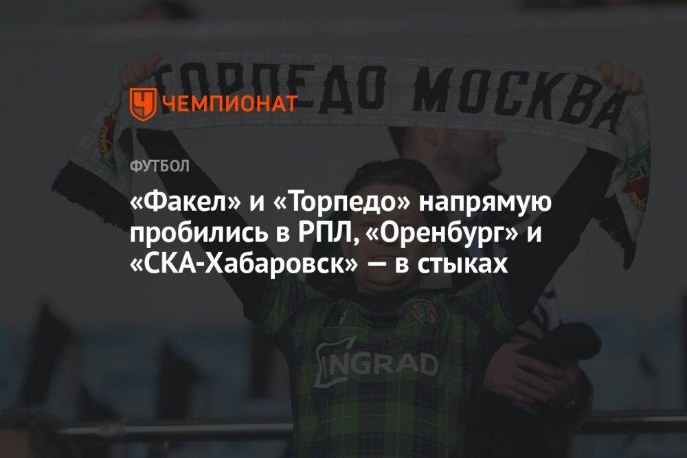 «Факел» и «Торпедо» напрямую пробились в РПЛ, «Оренбург» и «СКА-Хабаровск» — в стыках