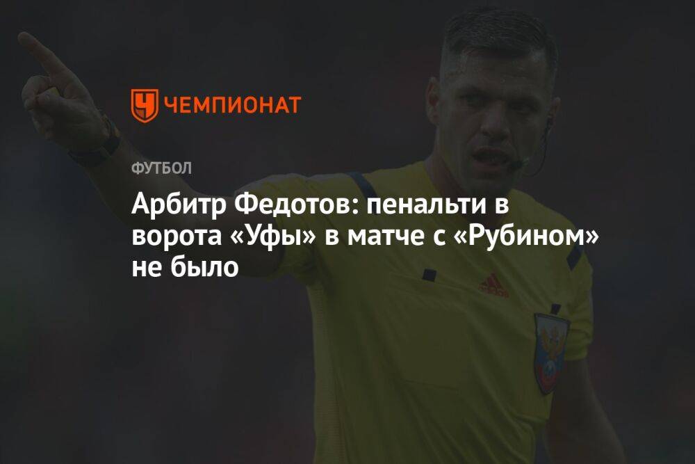 Арбитр Федотов: пенальти в ворота «Уфы» в матче с «Рубином» не было