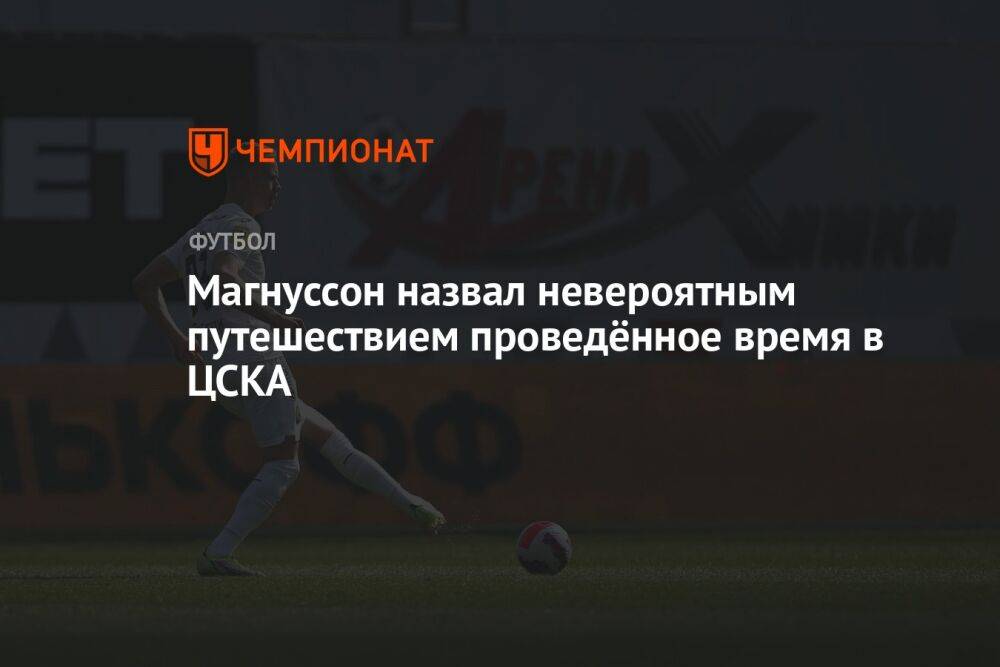 Магнуссон назвал невероятным путешествием проведённое время в ЦСКА
