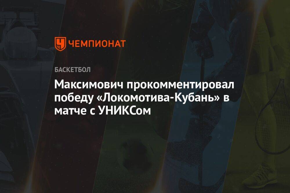Максимович прокомментировал победу «Локомотива-Кубань» в матче с УНИКСом