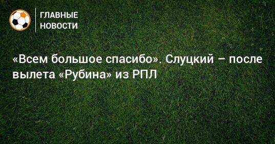 «Всем большое спасибо». Слуцкий – после вылета «Рубина» из РПЛ