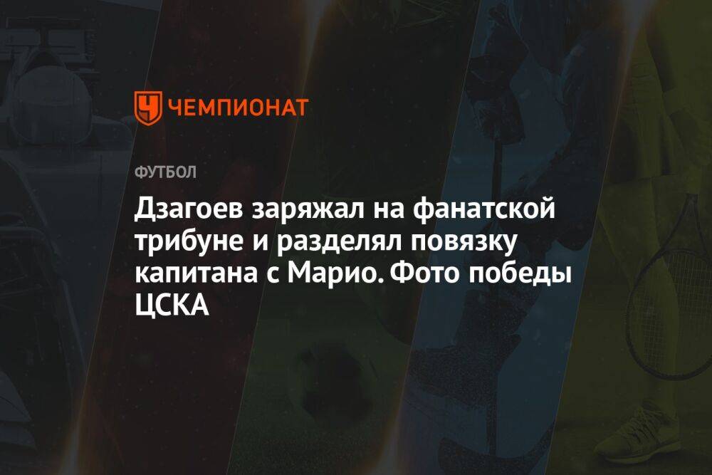 Дзагоев заряжал на фанатской трибуне и разделял повязку капитана с Марио. Фото победы ЦСКА