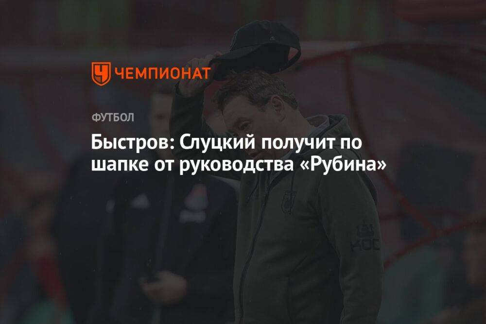 Быстров: Слуцкий получит по шапке от руководства «Рубина»