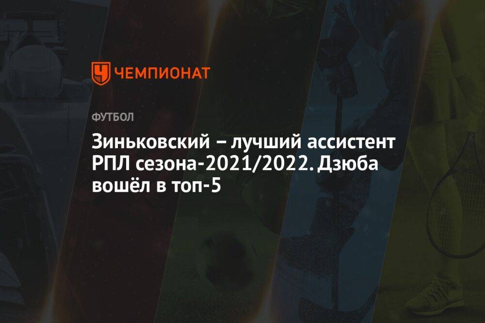 Зиньковский – лучший ассистент РПЛ сезона-2021/2022. Дзюба вошёл в топ-5