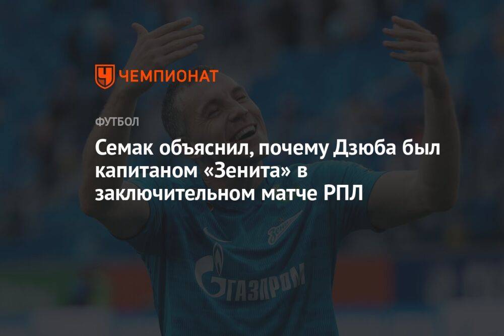 Семак объяснил, почему Дзюба был капитаном «Зенита» в заключительном матче РПЛ