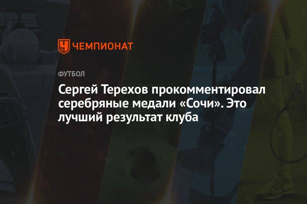 Сергей Терехов прокомментировал серебряные медали «Сочи». Это лучший результат клуба