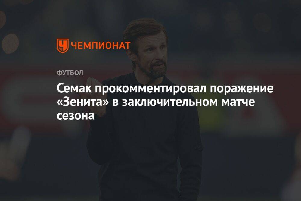 Семак прокомментировал поражение «Зенита» в заключительном матче сезона